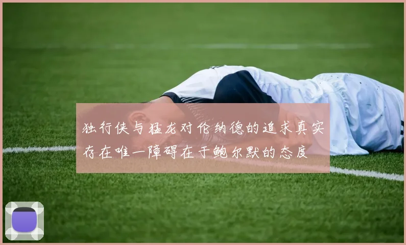 独行侠与猛龙对伦纳德的追求真实存在唯一障碍在于鲍尔默的态度