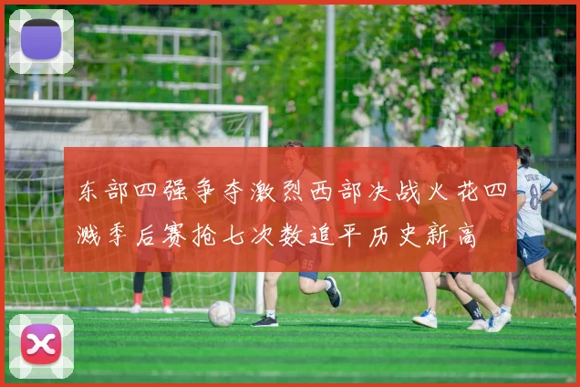 东部四强争夺激烈西部决战火花四溅季后赛抢七次数追平历史新高