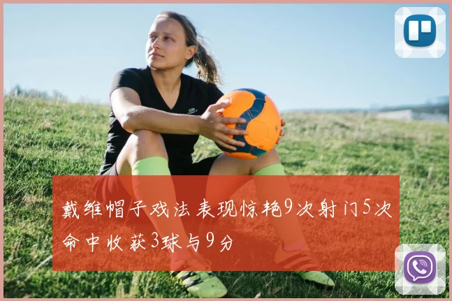 戴维帽子戏法表现惊艳9次射门5次命中收获3球与9分