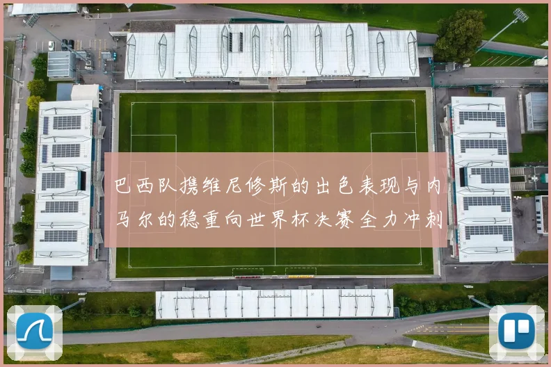 巴西队携维尼修斯的出色表现与内马尔的稳重向世界杯决赛全力冲刺