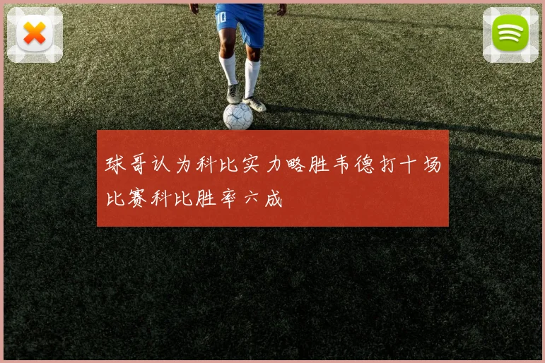 球哥认为科比实力略胜韦德打十场比赛科比胜率六成