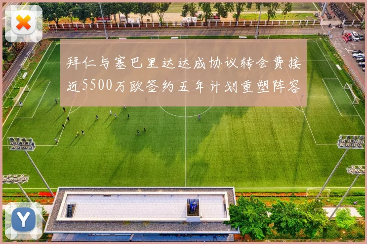拜仁与塞巴里达达成协议转会费接近5500万欧签约五年计划重塑阵容