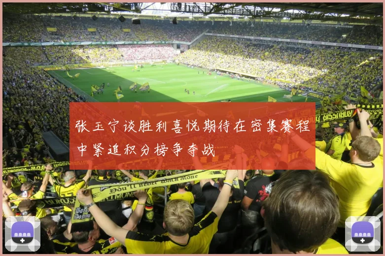 张玉宁谈胜利喜悦期待在密集赛程中紧追积分榜争夺战