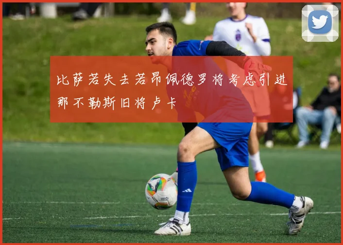 比萨若失去若昂佩德罗将考虑引进那不勒斯旧将卢卡