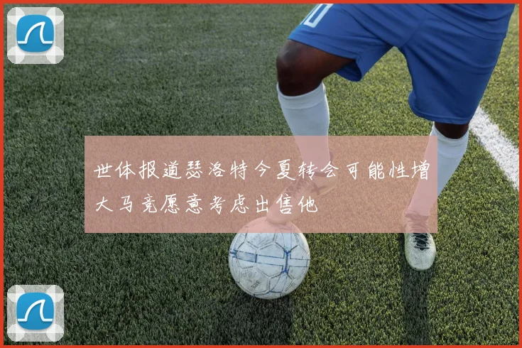 世体报道瑟洛特今夏转会可能性增大马竞愿意考虑出售他
