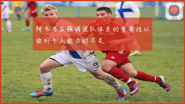 阿韦洛亚强调团队体系的重要性以弥补个人能力的不足