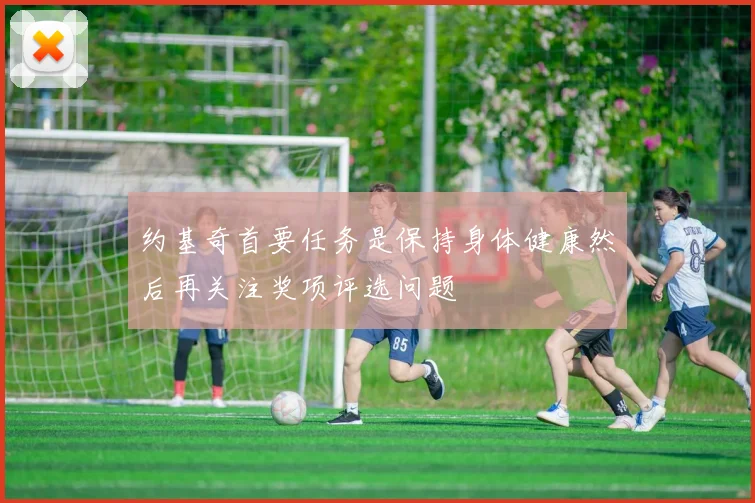 约基奇首要任务是保持身体健康然后再关注奖项评选问题